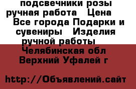 подсвечники розы ручная работа › Цена ­ 1 - Все города Подарки и сувениры » Изделия ручной работы   . Челябинская обл.,Верхний Уфалей г.